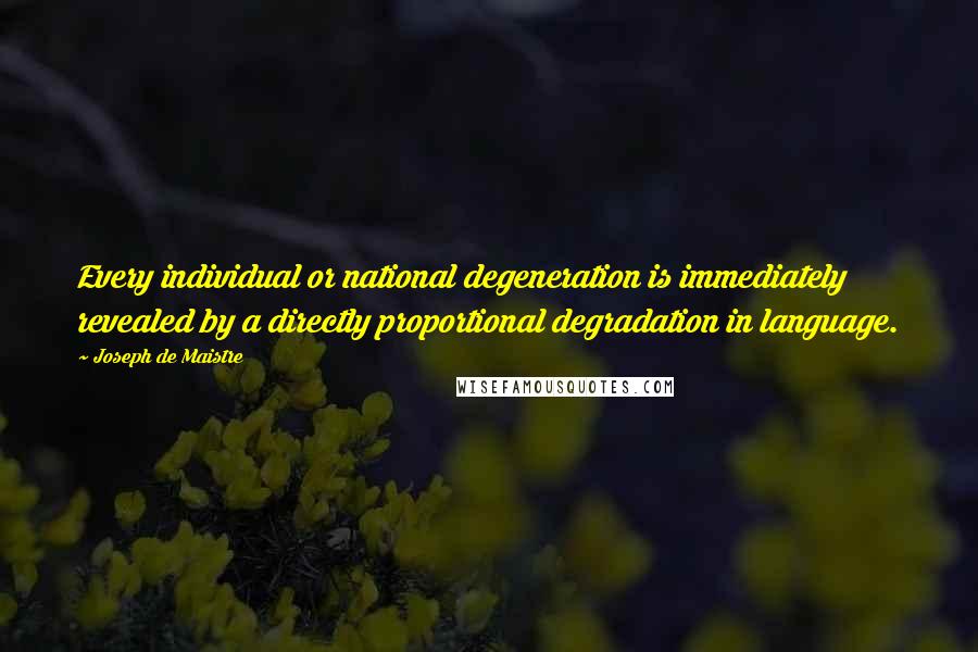 Joseph De Maistre Quotes: Every individual or national degeneration is immediately revealed by a directly proportional degradation in language.