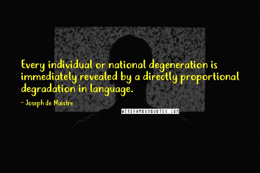 Joseph De Maistre Quotes: Every individual or national degeneration is immediately revealed by a directly proportional degradation in language.