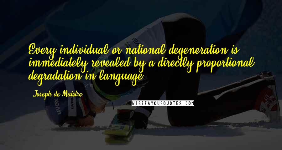 Joseph De Maistre Quotes: Every individual or national degeneration is immediately revealed by a directly proportional degradation in language.