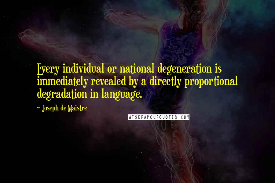 Joseph De Maistre Quotes: Every individual or national degeneration is immediately revealed by a directly proportional degradation in language.