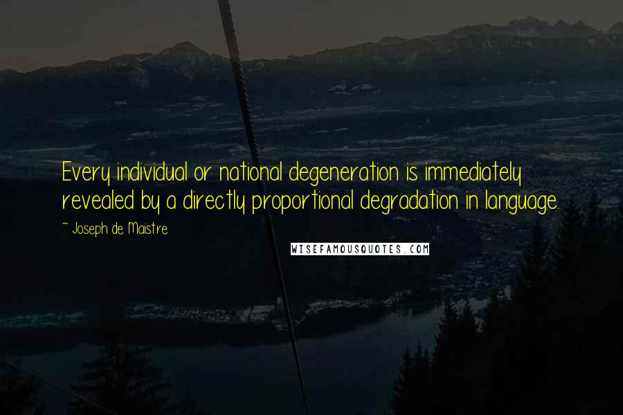 Joseph De Maistre Quotes: Every individual or national degeneration is immediately revealed by a directly proportional degradation in language.