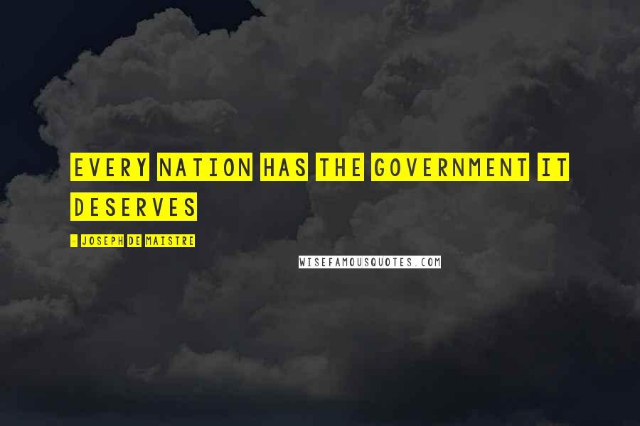 Joseph De Maistre Quotes: Every nation has the government it deserves