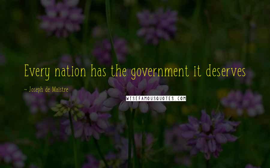 Joseph De Maistre Quotes: Every nation has the government it deserves