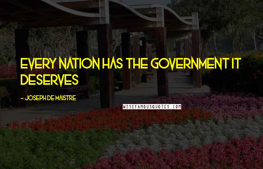 Joseph De Maistre Quotes: Every nation has the government it deserves