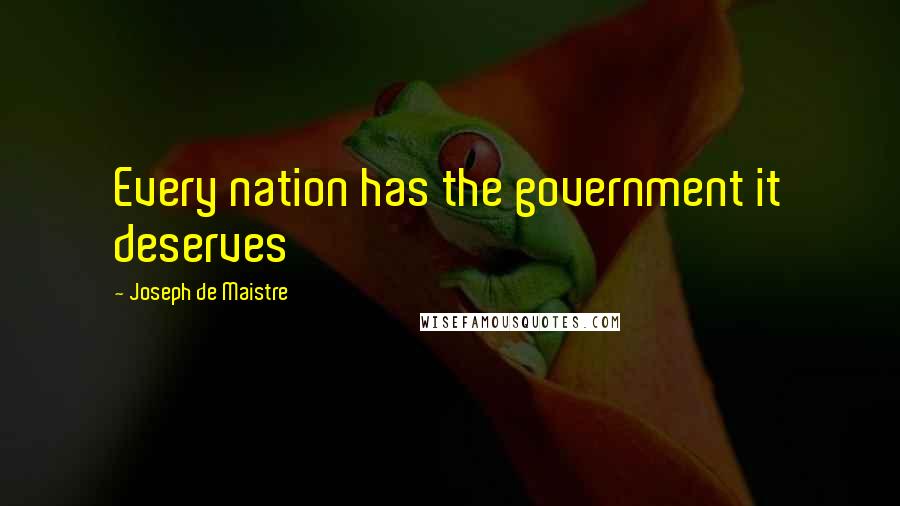 Joseph De Maistre Quotes: Every nation has the government it deserves