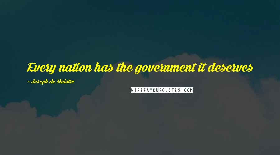 Joseph De Maistre Quotes: Every nation has the government it deserves