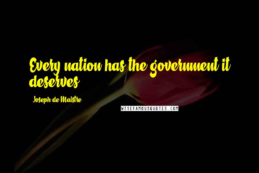 Joseph De Maistre Quotes: Every nation has the government it deserves