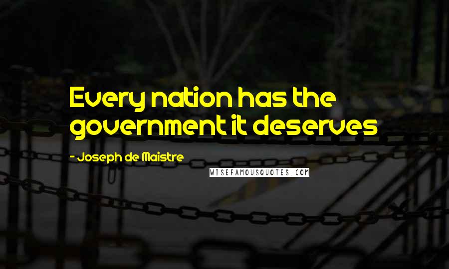 Joseph De Maistre Quotes: Every nation has the government it deserves