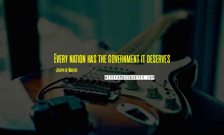 Joseph De Maistre Quotes: Every nation has the government it deserves