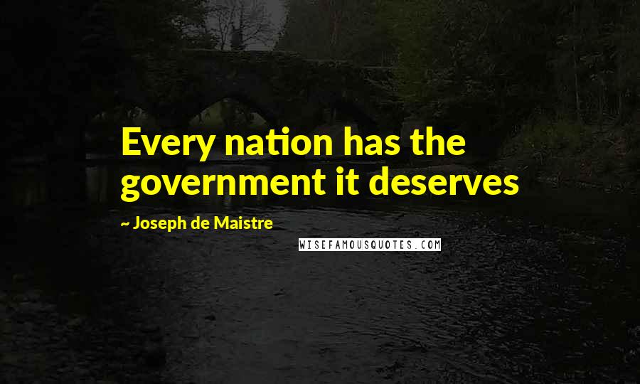 Joseph De Maistre Quotes: Every nation has the government it deserves