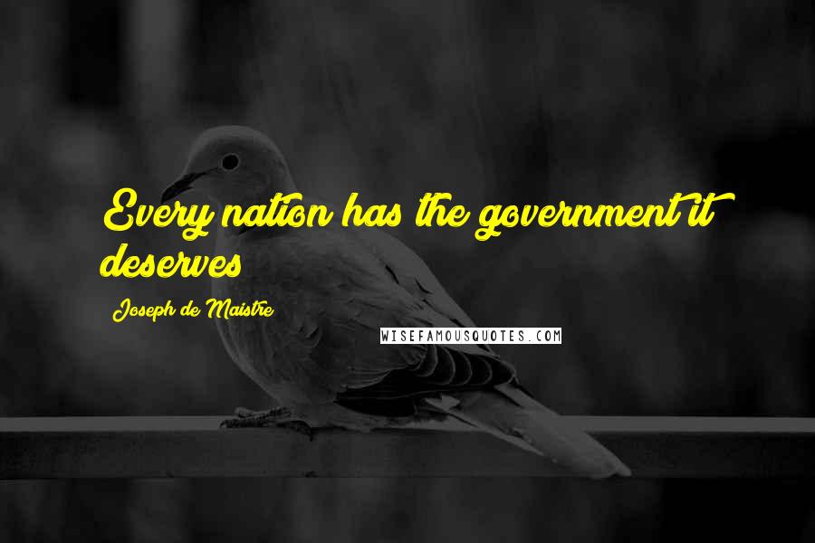 Joseph De Maistre Quotes: Every nation has the government it deserves