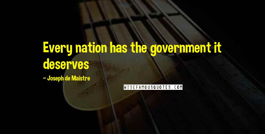 Joseph De Maistre Quotes: Every nation has the government it deserves