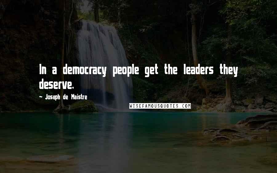 Joseph De Maistre Quotes: In a democracy people get the leaders they deserve.