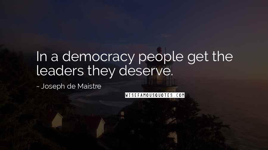 Joseph De Maistre Quotes: In a democracy people get the leaders they deserve.