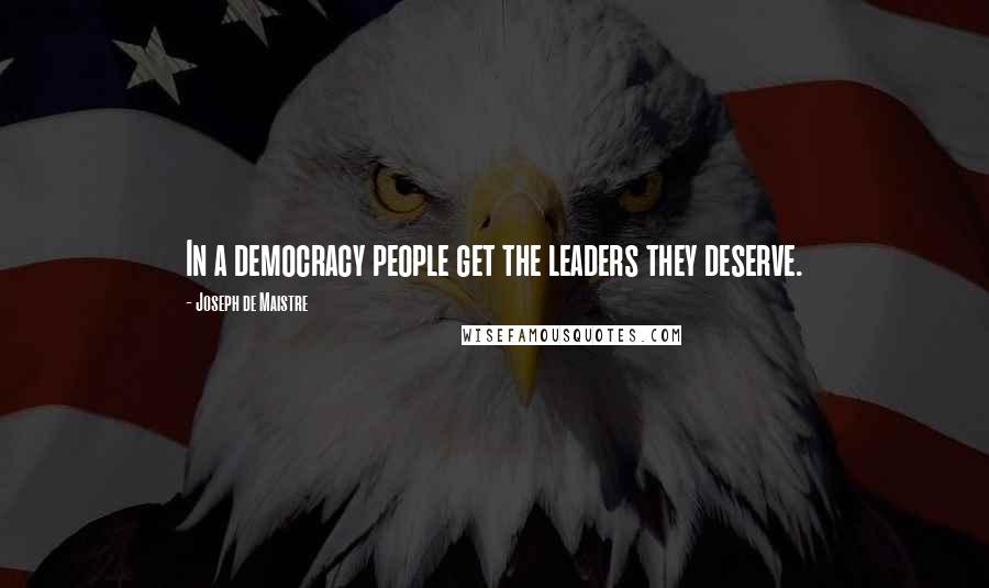 Joseph De Maistre Quotes: In a democracy people get the leaders they deserve.