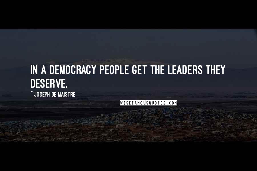 Joseph De Maistre Quotes: In a democracy people get the leaders they deserve.