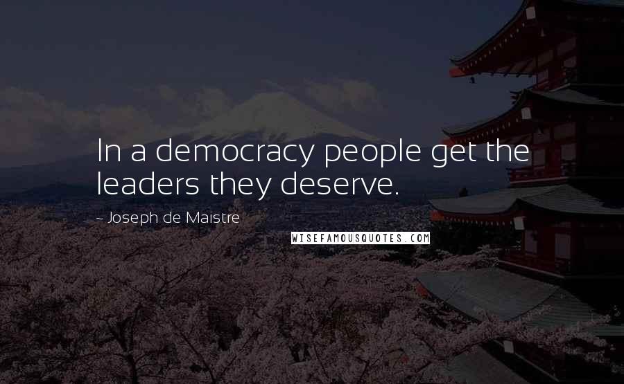 Joseph De Maistre Quotes: In a democracy people get the leaders they deserve.