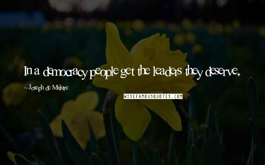 Joseph De Maistre Quotes: In a democracy people get the leaders they deserve.