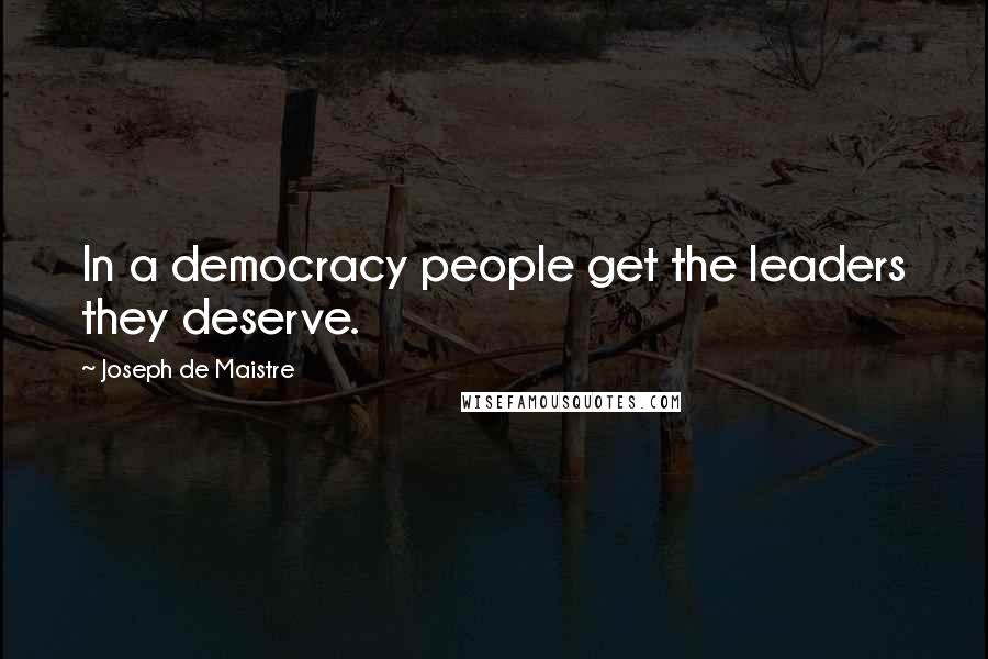 Joseph De Maistre Quotes: In a democracy people get the leaders they deserve.