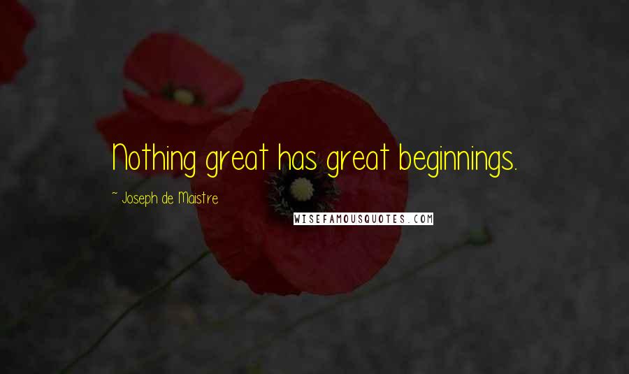 Joseph De Maistre Quotes: Nothing great has great beginnings.
