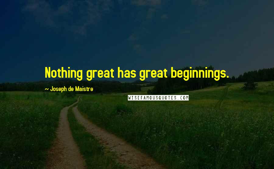 Joseph De Maistre Quotes: Nothing great has great beginnings.