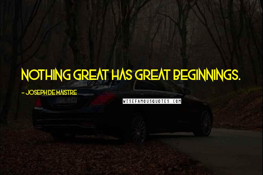 Joseph De Maistre Quotes: Nothing great has great beginnings.