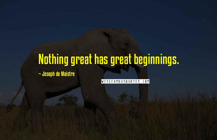 Joseph De Maistre Quotes: Nothing great has great beginnings.