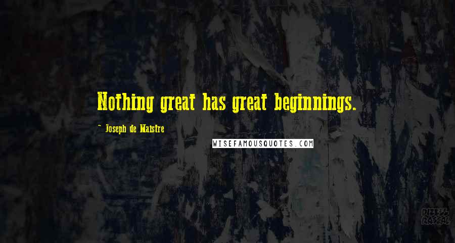 Joseph De Maistre Quotes: Nothing great has great beginnings.