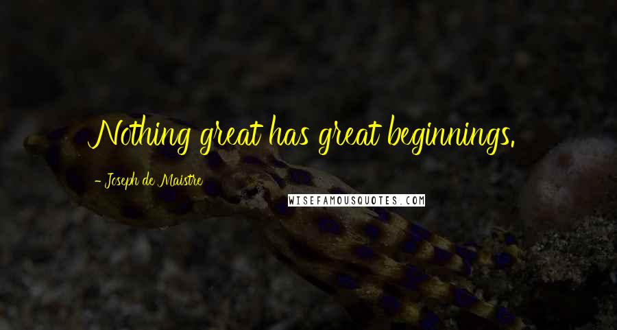 Joseph De Maistre Quotes: Nothing great has great beginnings.