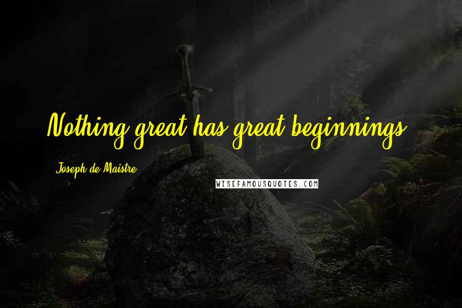 Joseph De Maistre Quotes: Nothing great has great beginnings.