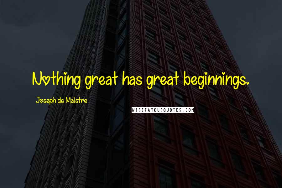 Joseph De Maistre Quotes: Nothing great has great beginnings.