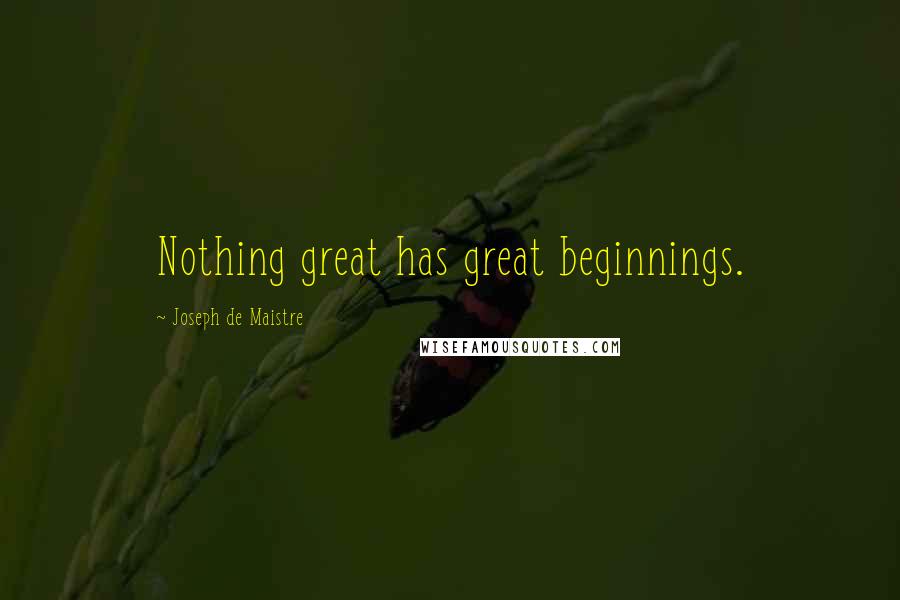 Joseph De Maistre Quotes: Nothing great has great beginnings.