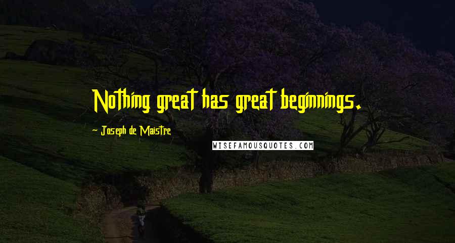 Joseph De Maistre Quotes: Nothing great has great beginnings.