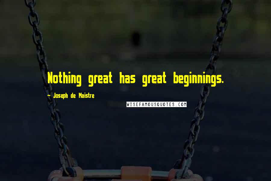 Joseph De Maistre Quotes: Nothing great has great beginnings.