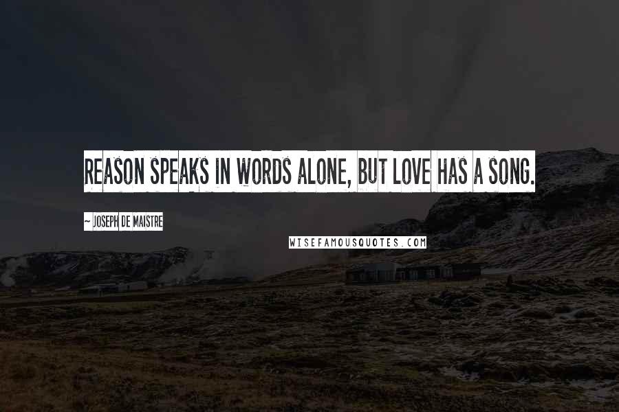 Joseph De Maistre Quotes: Reason speaks in words alone, but love has a song.