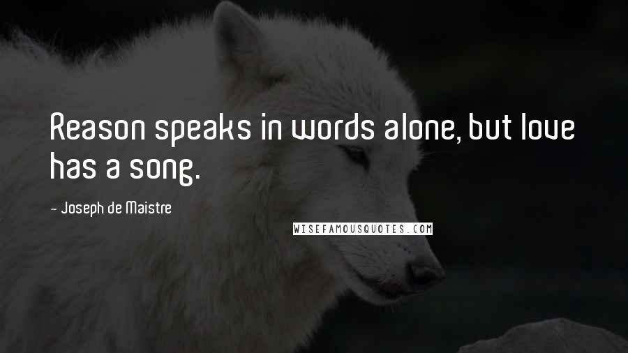 Joseph De Maistre Quotes: Reason speaks in words alone, but love has a song.