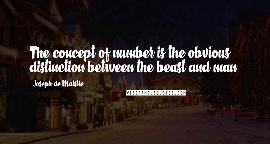 Joseph De Maistre Quotes: The concept of number is the obvious distinction between the beast and man.