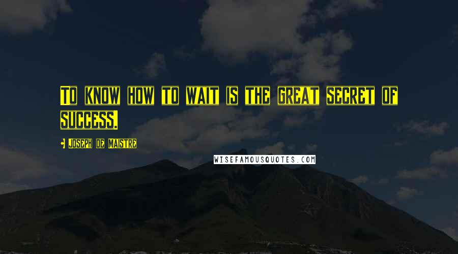 Joseph De Maistre Quotes: To know how to wait is the great secret of success.