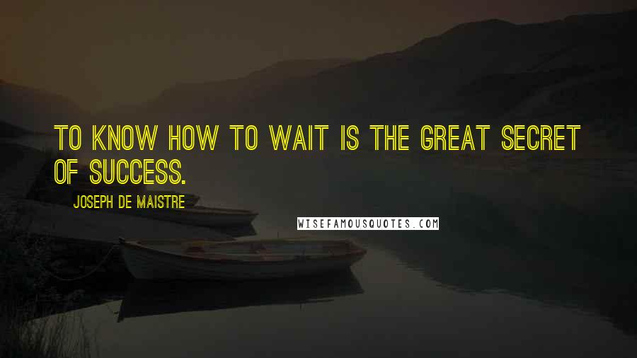 Joseph De Maistre Quotes: To know how to wait is the great secret of success.