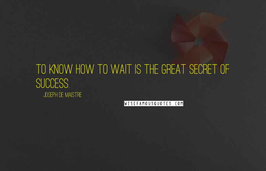 Joseph De Maistre Quotes: To know how to wait is the great secret of success.