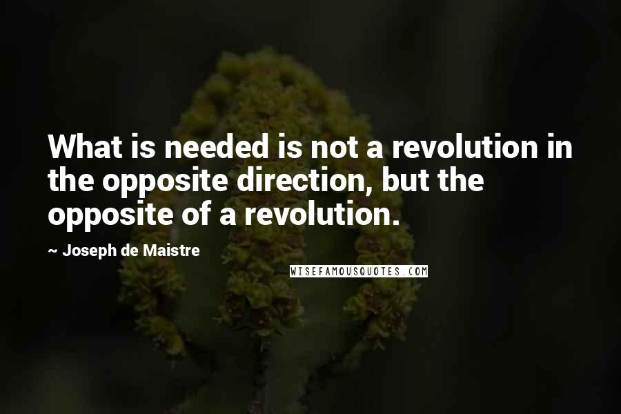 Joseph De Maistre Quotes: What is needed is not a revolution in the opposite direction, but the opposite of a revolution.