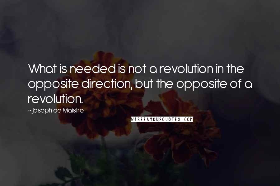 Joseph De Maistre Quotes: What is needed is not a revolution in the opposite direction, but the opposite of a revolution.