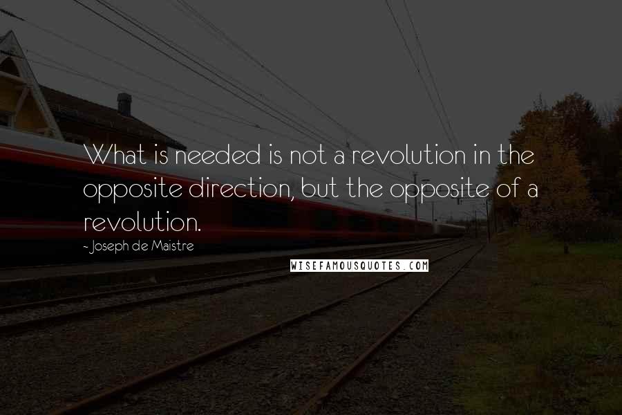 Joseph De Maistre Quotes: What is needed is not a revolution in the opposite direction, but the opposite of a revolution.