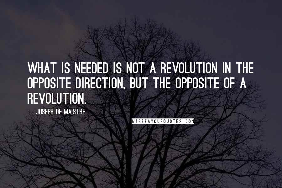 Joseph De Maistre Quotes: What is needed is not a revolution in the opposite direction, but the opposite of a revolution.