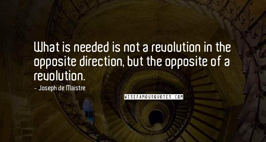 Joseph De Maistre Quotes: What is needed is not a revolution in the opposite direction, but the opposite of a revolution.