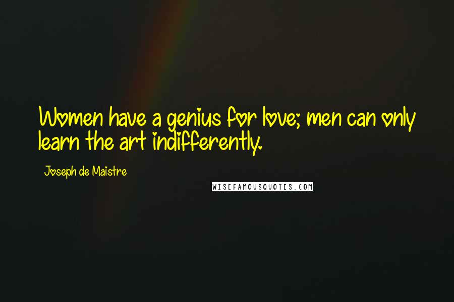 Joseph De Maistre Quotes: Women have a genius for love; men can only learn the art indifferently.