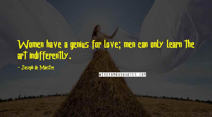 Joseph De Maistre Quotes: Women have a genius for love; men can only learn the art indifferently.