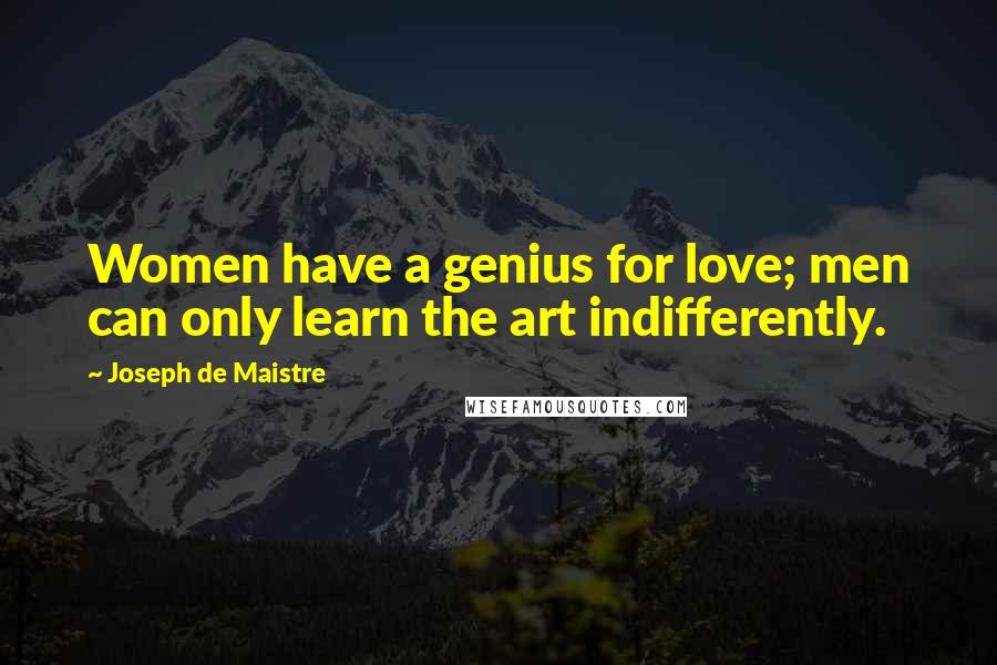 Joseph De Maistre Quotes: Women have a genius for love; men can only learn the art indifferently.