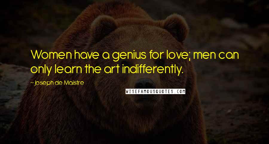 Joseph De Maistre Quotes: Women have a genius for love; men can only learn the art indifferently.