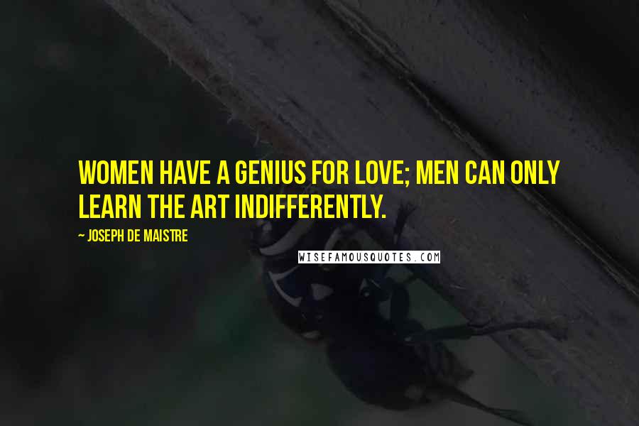 Joseph De Maistre Quotes: Women have a genius for love; men can only learn the art indifferently.